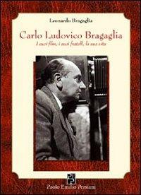 Carlo Ludovico Bragaglia. I suoi film, i suoi fratelli, la sua vita - Leonardo Bragaglia - Libro Persiani 2010, Cinema | Libraccio.it