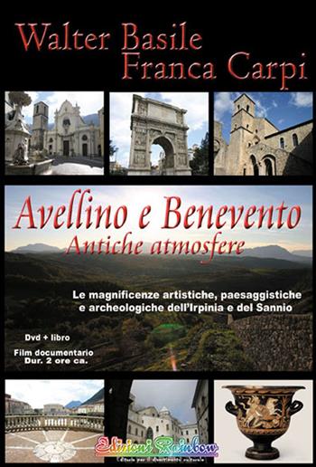 Avellino e Benevento. Antiche atmosfere. Le magnificenze artistiche, paesaggistiche e archeologiche dell'Irpinia e del Sannio. Con DVD - Walter Basile, Franca Carpi - Libro Rainbow (Napoli) 2014, Pensieri viaggianti | Libraccio.it