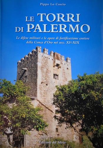 Le torri di Palermo. Le difese nelle opere di fortificazione costiera della Conca d'Oro nei sec. XV-XIX. Ediz. illustrata - Pippo Lo Cascio - Libro Edizioni del Mirto 2006, Historica | Libraccio.it