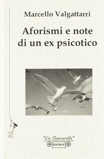 Aforismi e note di un ex psicotico - Marcello Valgattarri - Libro La Bancarella (Piombino) 2005, Pensieri in libertà | Libraccio.it
