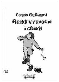 Raddrizzavamo i chiodi - Sergio Galligani - Libro La Bancarella (Piombino) 2005, Nuovi autori | Libraccio.it