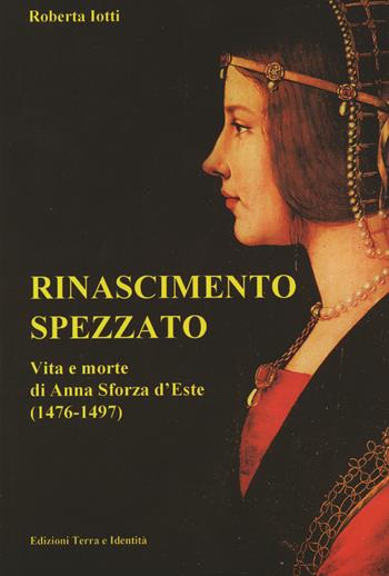 Rinascimento spezzato. Vita e morte di Anna Sforza d'Este (1476-1497) - Roberta Iotti - Libro Terra e Identità 2006 | Libraccio.it