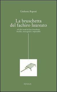 La bruschetta del fachiro laureato (ed altri modi di fare bruschette insolite, stravaganti e impossibili) - Umberto Raponi - Libro Zefiro 2006, Luculliana | Libraccio.it