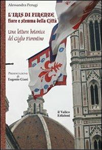 L' Iris di Firenze, fiore e stemma della città. Una lettura botanica del Giglio Fiorentino - Alessandra Perugi - Libro Il Valico 2013, Botanica | Libraccio.it