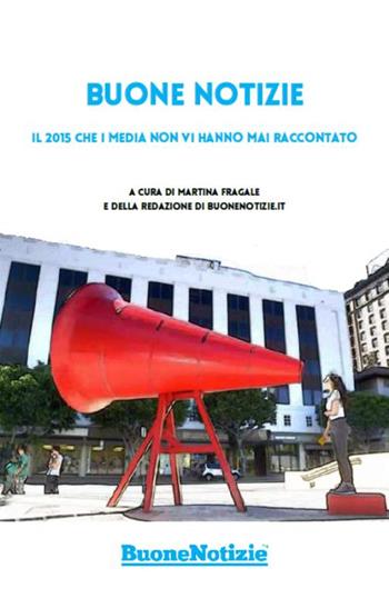 Buone notizie. Il 2015 che i media non vi hanno mai raccontato  - Libro Ass. Buone Notizie 2015 | Libraccio.it