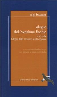 Elogio dell'evasione fiscale - Luigi Fressoia - Libro Bibliotheca Albatros 2008 | Libraccio.it