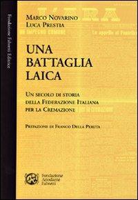 Una battaglia laica. Un secolo di storia della Federazione italiana per la cremazione - Marco Novarino, Luca Prestia - Libro Fondazione Ariodante Fabretti 2006 | Libraccio.it