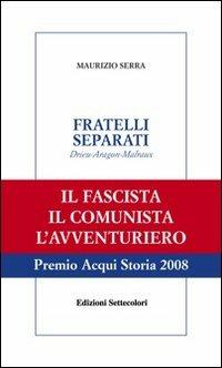 Fratelli separati. Drieu-Aragon-Malraux. Il fascista, il comunista, l'avventuriero - Maurizio Serra - Libro Edizioni Settecolori 2007, Solitudini | Libraccio.it