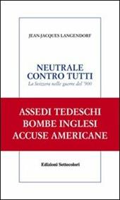 Neutrale contro tutti. La Svizzera nelle guerre del '900