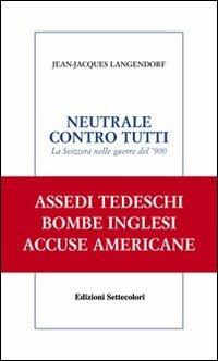 Neutrale contro tutti. La Svizzera nelle guerre del '900 - Jean-Jacques Langendorf - Libro Edizioni Settecolori 2007, Solitudini | Libraccio.it