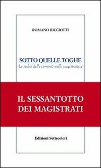 Sotto quelle toghe. Le radici delle correnti nella magistratura - Romano Ricciotti - Libro Edizioni Settecolori 2007 | Libraccio.it