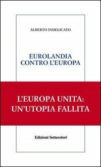 Eurolandia contro l'Europa - Alberto Indelicato - Libro Edizioni Settecolori 2009, Solitudini | Libraccio.it