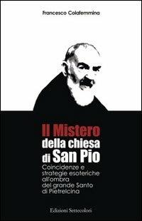 Il mistero della Chiesa di san Pio. Coincidenze e strategie esoteriche all'ombra del grande Santo di Pietrelcina - Francesco Colafemmina - Libro Edizioni Settecolori 2010 | Libraccio.it