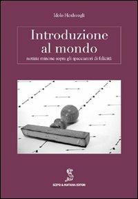 Introduzione al mondo. Notizie minime sopra gli spacciatori di felicità - Idolo Hoxhvogli - Libro Scepsi & Mattana 2012, Nicchie | Libraccio.it