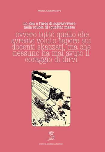 Lo Zen e l'arte di sopravvivere nella scuola di (questa) massa ovvero tutto quello che avreste voluto sapere sui docenti skazzati ma che nessuno ha mai avuto il coraggio di dirvi - Maria Castronovo - Libro Scepsi & Mattana 2020, I contrastivi | Libraccio.it