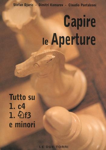 Capire le aperture. Vol. 3: Tutto su 1.c4, Cf3 e minori - Stefan Djuric, Dimitri Komarov, Claudio Pantaleoni - Libro Le due torri 2006, Grande enciclopedia capire le aperture | Libraccio.it