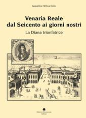 Venaria Reale dal '600 ai giorni nostri. La Diana trionfatrice. Ediz. illustrata