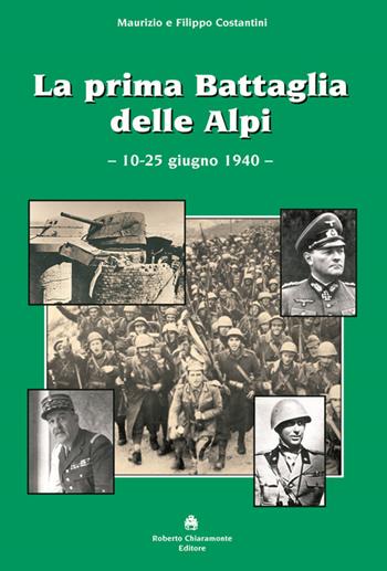La prima battaglia delle Alpi (10-25 giugno 1940) - Maurizio Costantini, Filippo Costantini - Libro Roberto Chiaramonte Editore 2010 | Libraccio.it