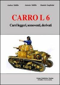 Carro L6. Carri leggeri, semoventi, derivati. Ediz. illustrata - Andrea Tallillo, Antonio Tallillo, Daniele Guglielmi - Libro Gruppo Modellistico Trentino 2008 | Libraccio.it