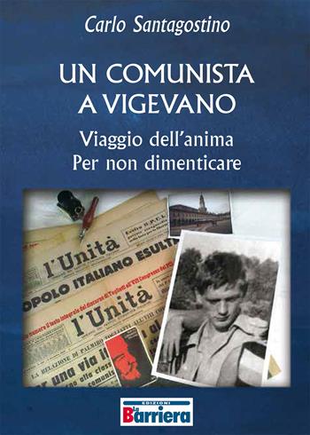 Un comunista a Vigevano. Viaggio dell'anima per non dimenticare - Carlo Santagostino - Libro La Barriera 2017 | Libraccio.it