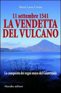 11 settembre 1541-La vendetta del vulcano-La conquista dei regni maya del Guatemala - M. Luisa Corno - Libro Morales 2011 | Libraccio.it