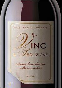 Vino e seduzione. Diario di un bevitore colto e avveduto. Ediz. illustrata - G. Paolo Bonani - Libro Iacobellieditore 2007, Frammenti di memoria | Libraccio.it