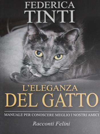 L' eleganza del gatto. Breve manuale per conoscere meglio i nostri amici. Racconti felini - Federica Tinti - Libro Tinti 2018 | Libraccio.it