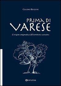 Prima di Varese. L'origine enigmatica del territorio varesino - Claudio Benzoni - Libro Benzoni 2009 | Libraccio.it