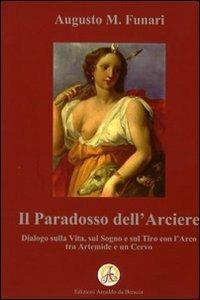 Il paradosso dell'arciere. Dialogo sulla vita, sul sogno e sul tiro con l'arco tra Artemide e un cervo - Augusto M. Funari - Libro Edizioni Arnaldo da Brescia 2009 | Libraccio.it