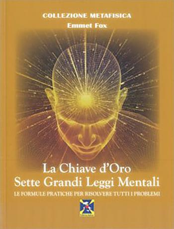 La chiave d'oro. Sette grandi leggi mentali. Le formule pratiche per risolvere tutti i problemi - Emmet Fox - Libro Editrice Italica (Milano) 2020, Collezione Metafisica | Libraccio.it