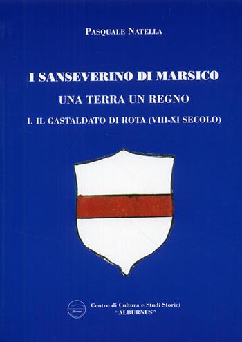 I Sanseverino di Marsico. Una terra un regno. Vol. 1: Il Gastaldo di Rota (VIII-XI secolo) - Pasquale Natella - Libro Arci Postiglione 2008 | Libraccio.it