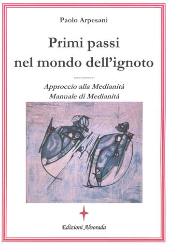 Primi passi nel mondo dell'ignoto. Approccio alla medianità. Manuale di medianità - Paolo Arpesani - Libro Alvorada 2007, Stelle di luce | Libraccio.it
