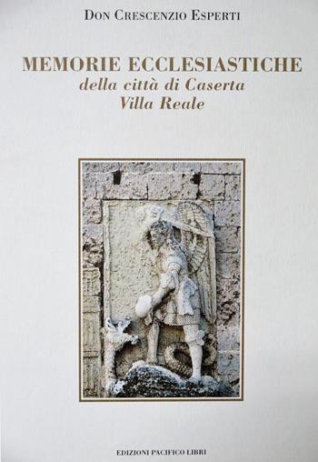 Memorie ecclesiastiche della città di Caserta Villa Reale (rist. anast. Napoli, 1775) - Crescenzio Esperti - Libro Edizioni Pacifico Libri 2016, Storia | Libraccio.it