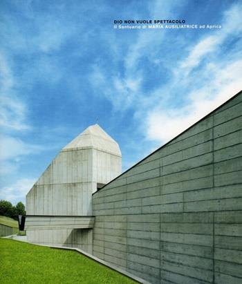 Dio non vuole spettacolo. Il santuario di Maria Ausiliatrice ad Aprica - Chiara Rostagno - Libro Archivio Cattaneo 2009 | Libraccio.it