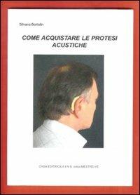Come acquistare le protesi acustiche - Silvano Bortolin - Libro AINU 2007 | Libraccio.it