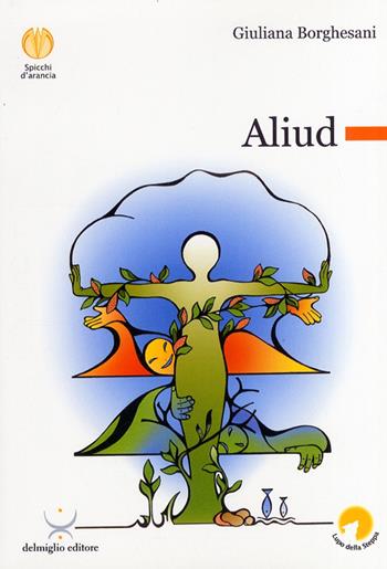 Aliud - Giuliana Borghesani - Libro Delmiglio Editore 2008, Spicchi d'arancia | Libraccio.it