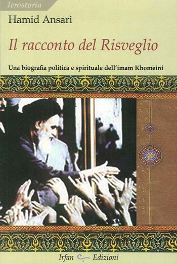 Il racconto del risveglio. Una biografia politica e spirituale dell'imam Khomeini - Hamid Ansari - Libro Irfan 2012, Ierostoria | Libraccio.it