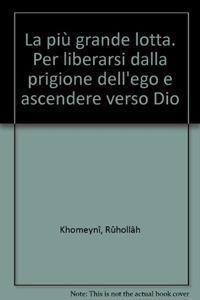 La più grande lotta. Per liberarsi dalla prigione dell'ego e ascendere verso Dio - Rûhollâh Khomeynî - Libro Irfan 2012, Cammino | Libraccio.it