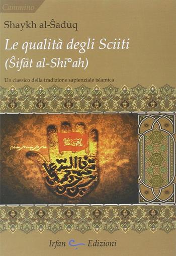 La qualità degli sciiti (Sifat al-Shia). Un classico della tradizione sapienziale islamica - Shaykh Al-Saduq - Libro Irfan 2012, Cammino | Libraccio.it