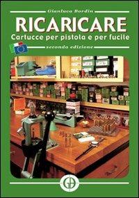 Ricaricare cartucce per la pistola e per fucile - Gianluca Bordin - Libro Bordin 2007 | Libraccio.it