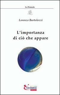 L'importanza di ciò che appare - Lorenzo Bartolozzi - Libro L'Arcobaleno Editore 2009, Le primule. Narrativa | Libraccio.it