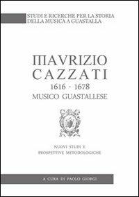 Maurizio Cazzati (1616-1678) musico guastallese. Nuovi studi e prospettive metodologiche - Paolo Giorgi - Libro Ass. Culturale G. Serassi 2009 | Libraccio.it