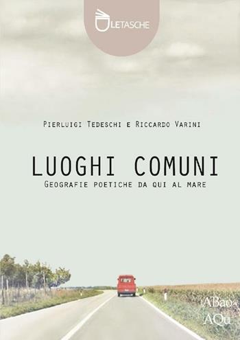Luoghi comuni. Geografie poetiche da qui al mare. Ediz. illustrata - Pierluigi Tedeschi, Riccardo Varini - Libro Abao Aqu 2012, Le tasche | Libraccio.it