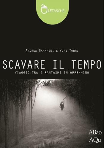 Scavare il tempo - Andrea Ganapini, Yuri Torri - Libro Abao Aqu 2012, Le tasche | Libraccio.it