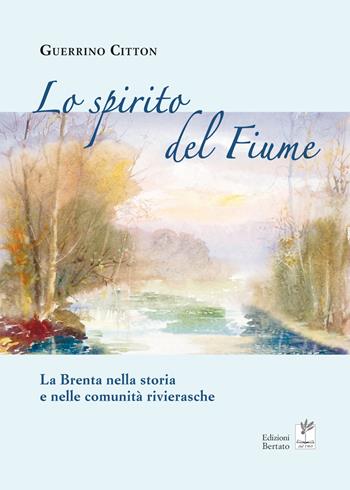 Lo spirito del fiume. La Brenta nella storia e nelle comunità rivierasche - Guerrino Citton - Libro Bertato Ars et Religio 2017 | Libraccio.it