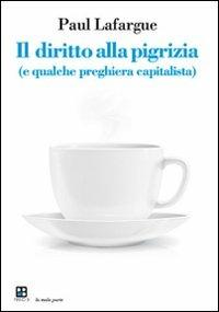 Il diritto alla pigrizia (e qualche preghiera capitalista) - Paul Lafargue - Libro Piano B 2009, La mala parte | Libraccio.it