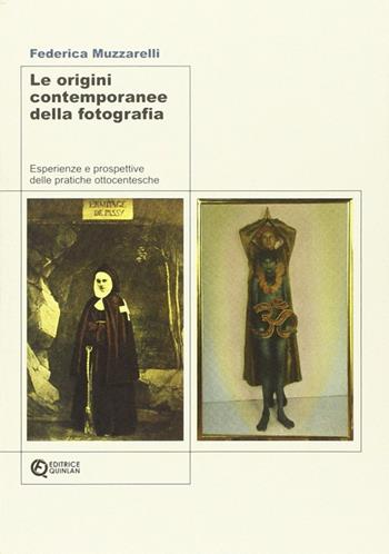 Le origini contemporanee della fotografia. Esperienze e prospettive delle pratiche ottocentesche - Federica Muzzarelli - Libro Quinlan 2010 | Libraccio.it
