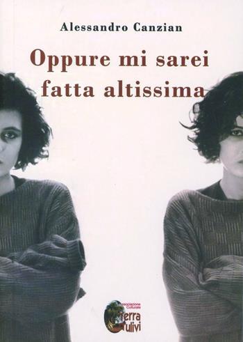 Oppure mi sarei fatta altissima - Alessandro Canzian - Libro Terra d'Ulivi 2007 | Libraccio.it
