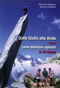 Dalle Giulie alle Ande ovvero come diventare alpinisti in 10 mosse. Ediz. illustrata - Maurizio Callegarin, Silvia De Michelis - Libro Idea Montagna Edizioni 2014 | Libraccio.it