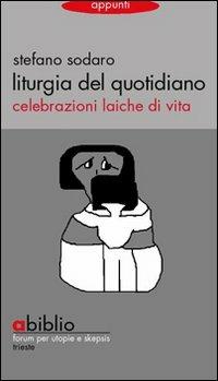 Liturgia del quotidiano. Celebrazioni laiche di vita - Stefano Sodaro - Libro Abiblio 2009, Appunti | Libraccio.it